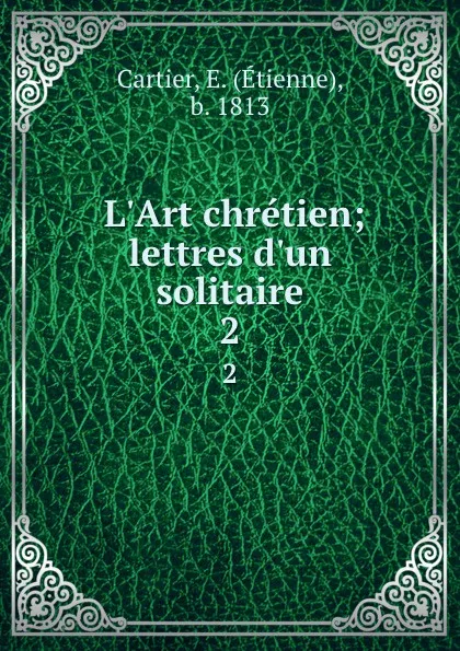 Обложка книги L.Art chretien; lettres d.un solitaire. 2, Étienne Cartier