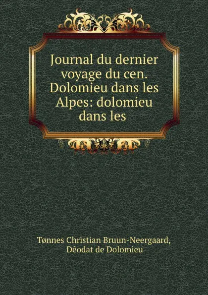 Обложка книги Journal du dernier voyage du cen. Dolomieu dans les Alpes: dolomieu dans les ., Tonnes Christian Bruun-Neergaard