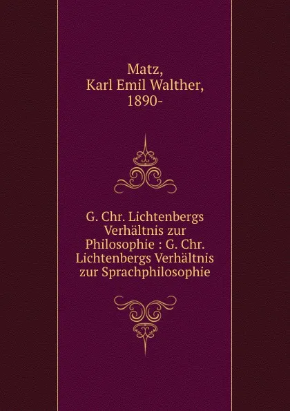 Обложка книги G. Chr. Lichtenbergs Verhaltnis zur Philosophie : G. Chr. Lichtenbergs Verhaltnis zur Sprachphilosophie, Karl Emil Walther Matz