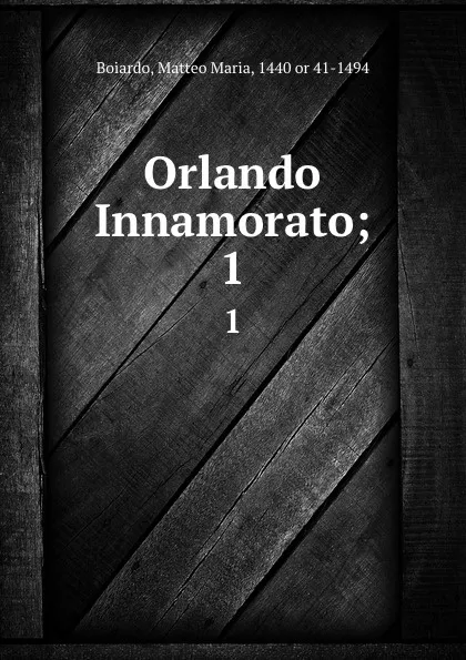 Обложка книги Orlando Innamorato;. 1, Matteo Maria Boiardo