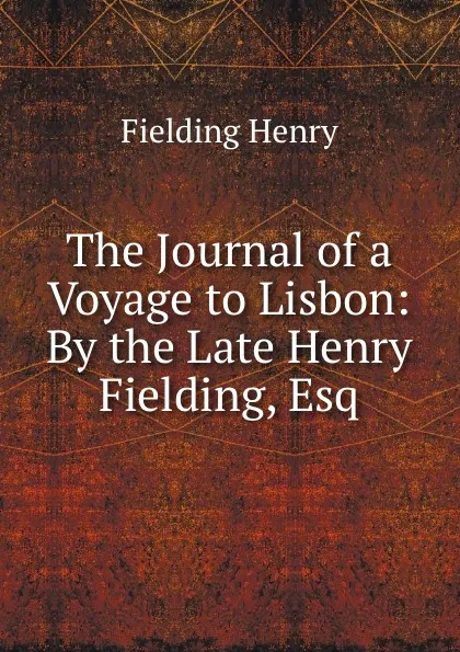 Обложка книги The Journal of a Voyage to Lisbon: By the Late Henry Fielding, Esq, Fielding Henry