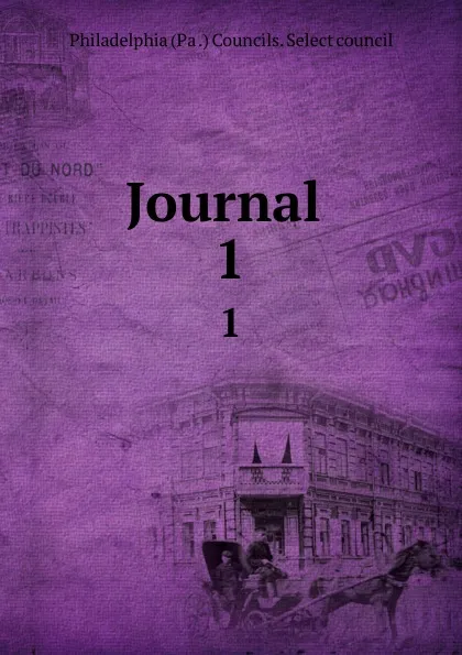 Обложка книги Journal . 1, Philadelphia Pa. Councils. Select council