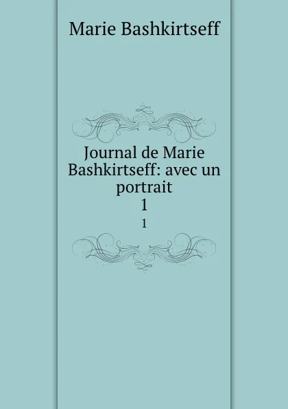 Обложка книги Journal de Marie Bashkirtseff: avec un portrait. 1, Marie Bashkirtseff