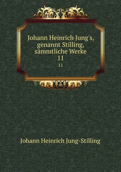 Обложка книги Johann Heinrich Jung.s, genannt Stilling, sammtliche Werke. 11, Johann Heinrich Jung-Stilling