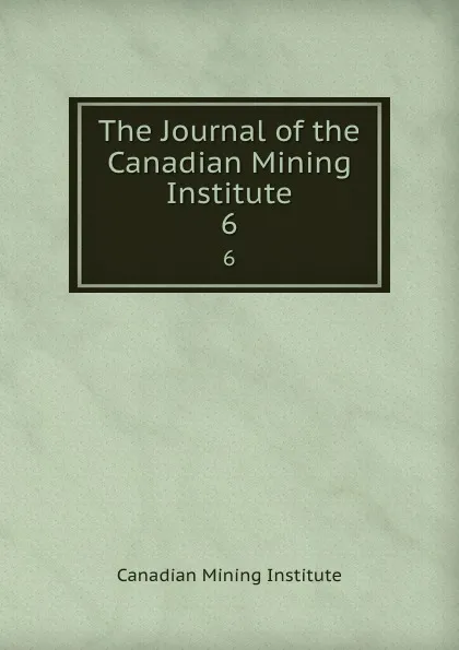 Обложка книги The Journal of the Canadian Mining Institute. 6, Canadian Mining Institute