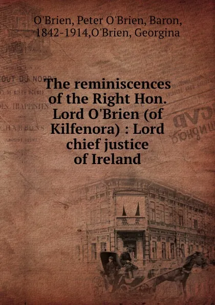 Обложка книги The reminiscences of the Right Hon. Lord O.Brien (of Kilfenora) : Lord chief justice of Ireland, Peter O'Brien O'Brien
