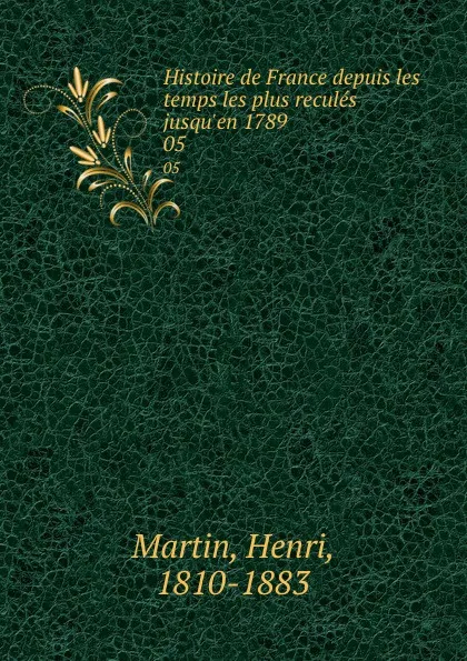 Обложка книги Histoire de France depuis les temps les plus recules jusqu.en 1789. 05, Henri Martin