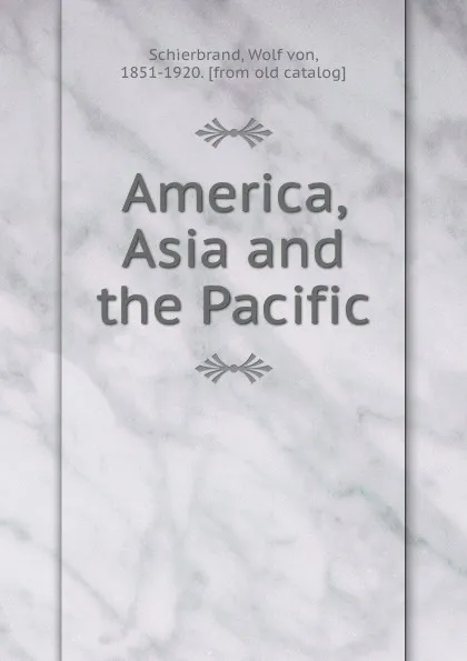 Обложка книги America, Asia and the Pacific, Wolf von Schierbrand