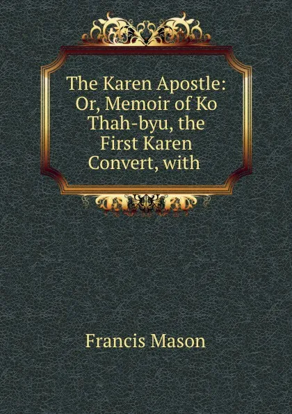 Обложка книги The Karen Apostle: Or, Memoir of Ko Thah-byu, the First Karen Convert, with ., Francis Mason