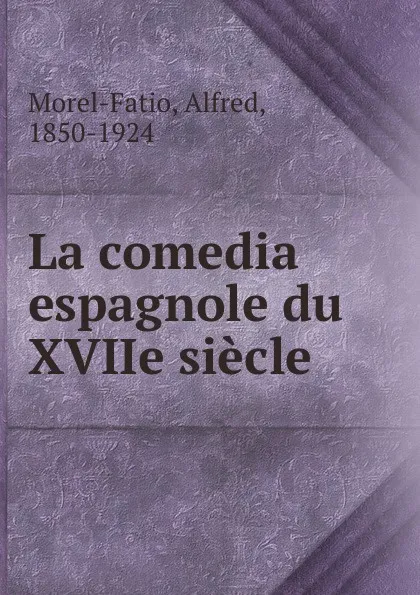 Обложка книги La comedia espagnole du XVIIe siecle, Alfred Morel-Fatio