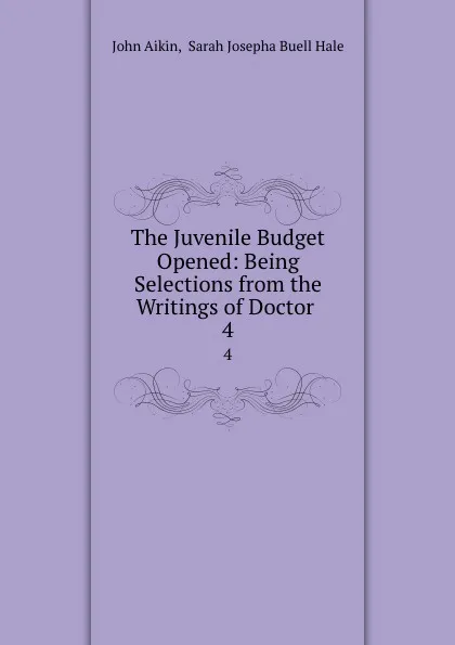 Обложка книги The Juvenile Budget Opened: Being Selections from the Writings of Doctor . 4, John Aikin