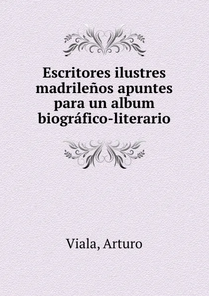 Обложка книги Escritores ilustres madrilenos apuntes para un album biografico-literario, Arturo Viala