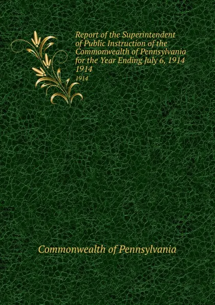 Обложка книги Report of the Superintendent of Public Instruction of the Commonwealth of Pennsylvania for the Year Ending July 6, 1914. 1914, Commonwealth of Pennsylvania