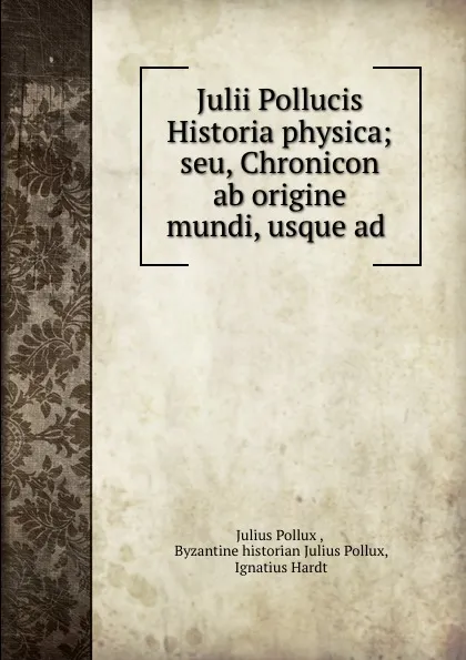 Обложка книги Julii Pollucis Historia physica; seu, Chronicon ab origine mundi, usque ad ., Julius Pollux