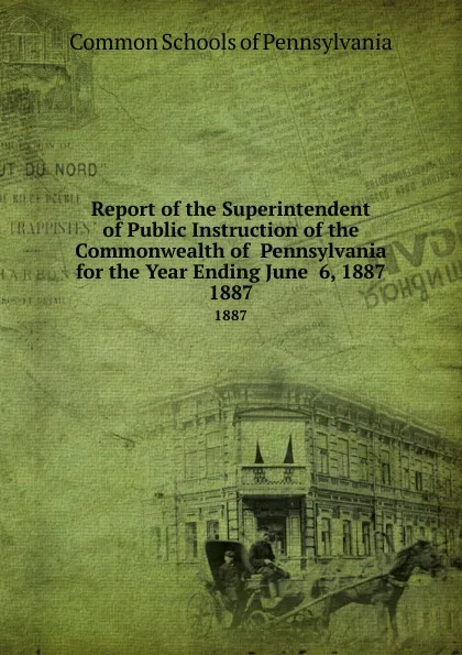 Обложка книги Report of the Superintendent of Public Instruction of the Commonwealth of  Pennsylvania  for the Year Ending June  6, 1887. 1887, Common Schools of Pennsylvania