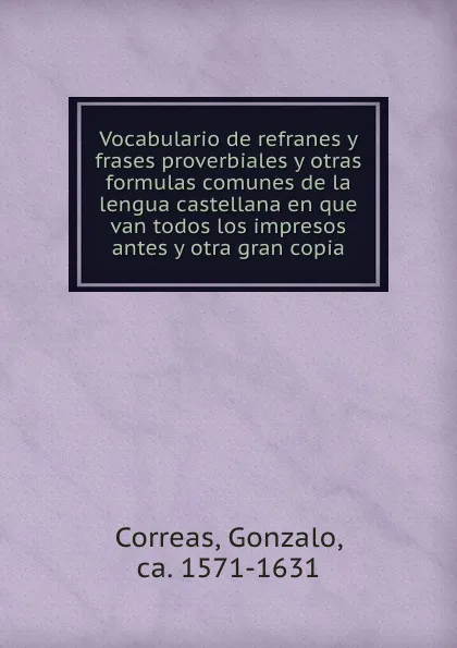 Обложка книги Vocabulario de refranes y frases proverbiales y otras formulas comunes de la lengua castellana en que van todos los impresos antes y otra gran copia, Gonzalo Correas