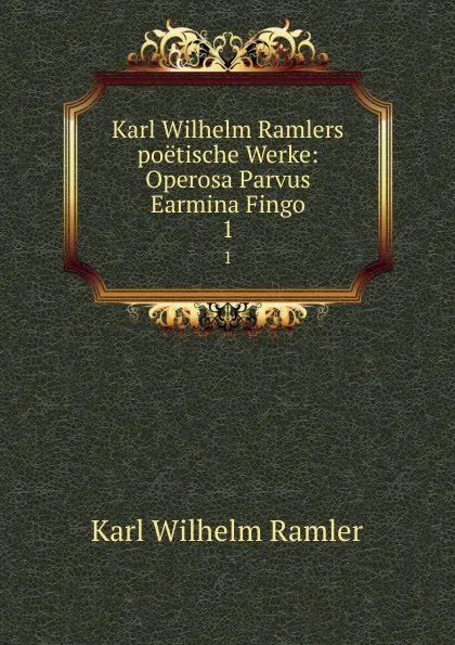 Обложка книги Karl Wilhelm Ramlers poetische Werke: Operosa Parvus Earmina Fingo. 1, Karl Wilhelm Ramler