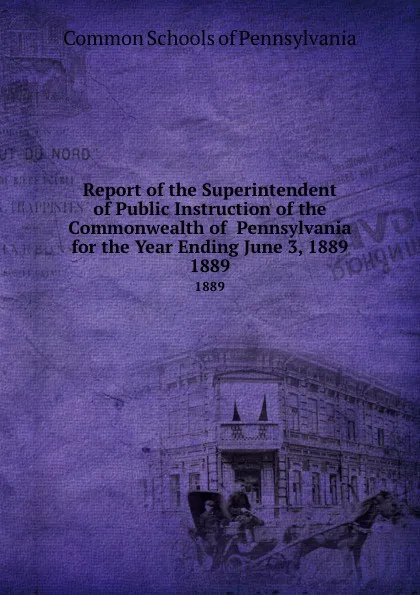 Обложка книги Report of the Superintendent of Public Instruction of the Commonwealth of  Pennsylvania  for the Year Ending June 3, 1889. 1889, Common Schools of Pennsylvania