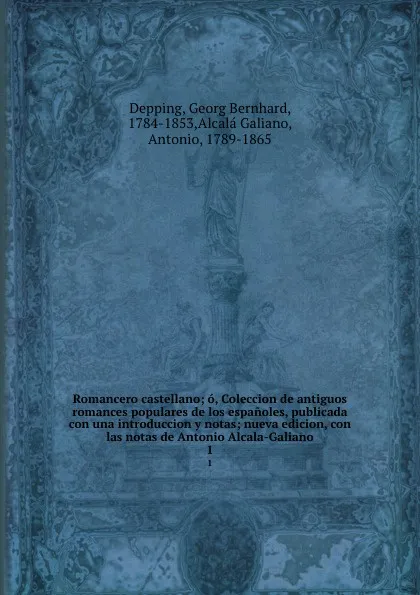 Обложка книги Romancero castellano; o, Coleccion de antiguos romances populares de los espanoles, publicada con una introduccion y notas; nueva edicion, con las notas de Antonio Alcala-Galiano. 1, Georg Bernhard Depping