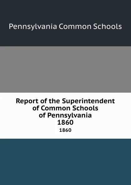 Обложка книги Report of the Superintendent of Common Schools of Pennsylvania. 1860, Pennsylvania Common Schools