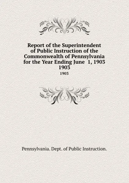 Обложка книги Report of the Superintendent of Public Instruction of the Commonwealth of Pennsylvania for the Year Ending June  1, 1903. 1903, Pennsylvania Dept of Public Instruction