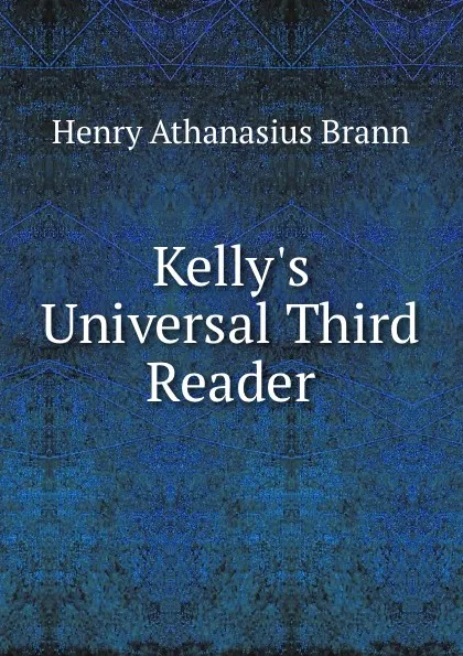 Обложка книги Kelly.s Universal Third Reader, Henry Athanasius Brann