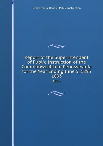 Обложка книги Report of the Superintendent of Public Instruction of the Commonwealth of Pennsylvania for the Year Ending June 5, 1893. 1893, Pennsylvania Dept of Public Instruction