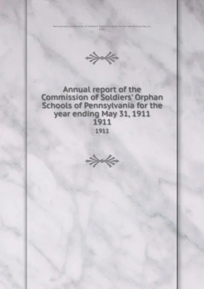 Обложка книги Annual report of the Commission of Soldiers. Orphan Schools of Pennsylvania for the year ending May 31, 1911. 1911, 