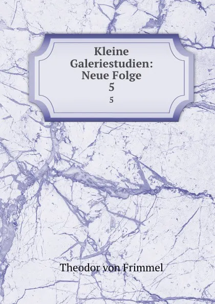 Обложка книги Kleine Galeriestudien: Neue Folge. 5, Theodor von Frimmel