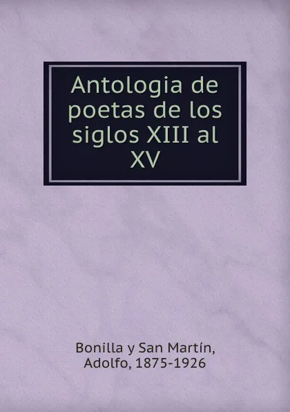 Обложка книги Antologia de poetas de los siglos XIII al XV, Adolfo Bonilla y San Martín