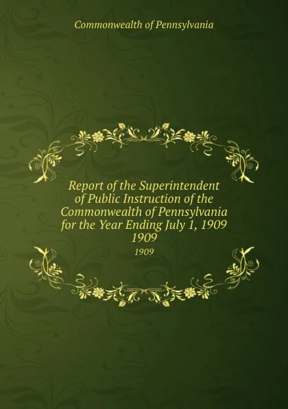 Обложка книги Report of the Superintendent of Public Instruction of the Commonwealth of Pennsylvania for the Year Ending July 1, 1909. 1909, Commonwealth of Pennsylvania