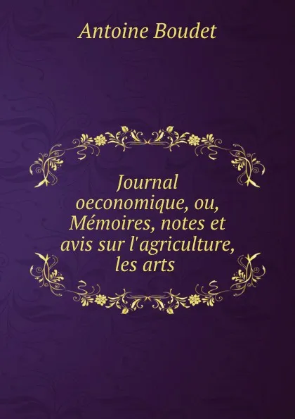 Обложка книги Journal oeconomique, ou, Memoires, notes et avis sur l.agriculture, les arts ., Antoine Boudet