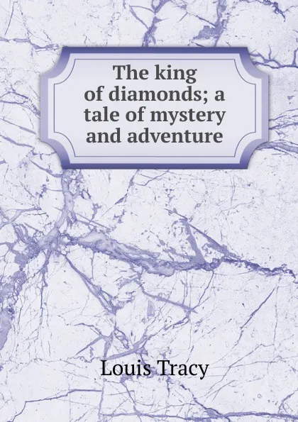 Обложка книги The king of diamonds; a tale of mystery and adventure, Tracy Louis