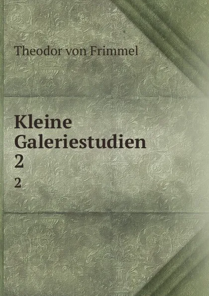 Обложка книги Kleine Galeriestudien. 2, Theodor von Frimmel