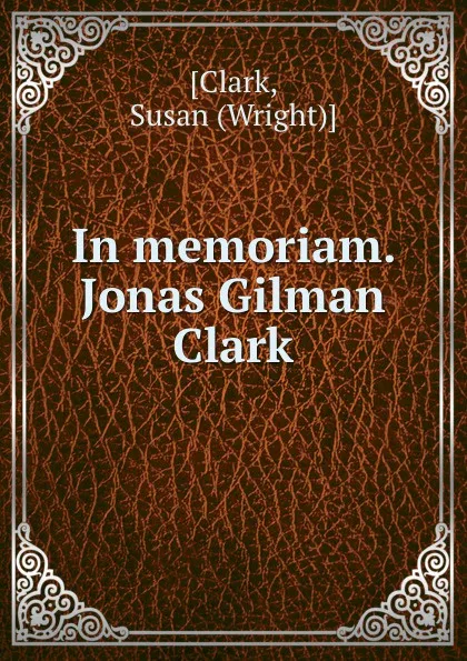 Обложка книги In memoriam. Jonas Gilman Clark, Wright Clark