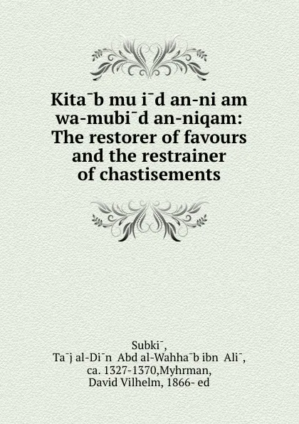 Обложка книги Kitab mu.id an-ni.am wa-mubid an-niqam: The restorer of favours and the restrainer of chastisements, Tāj al-Din ʻAbd al-Wahhāb ibn ʻAli Subki