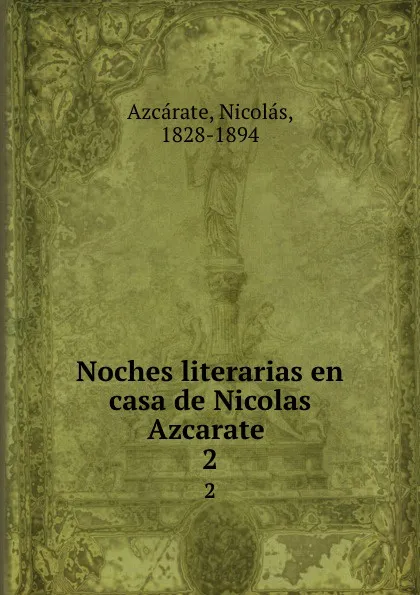 Обложка книги Noches literarias en casa de Nicolas Azcarate . 2, Nicolás Azcárate