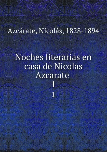 Обложка книги Noches literarias en casa de Nicolas Azcarate . 1, Nicolás Azcárate