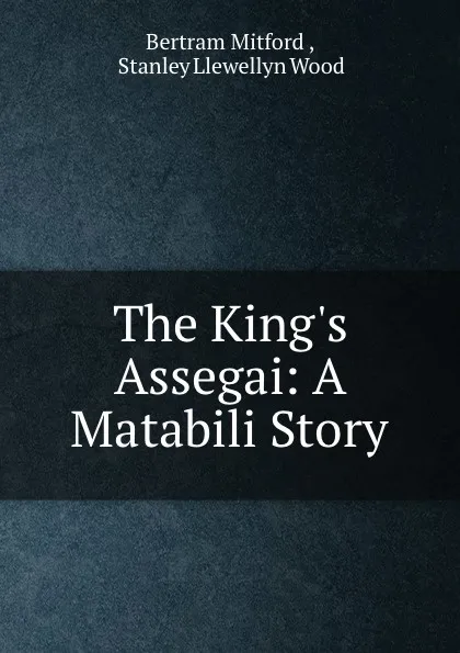 Обложка книги The King.s Assegai: A Matabili Story, Bertram Mitford