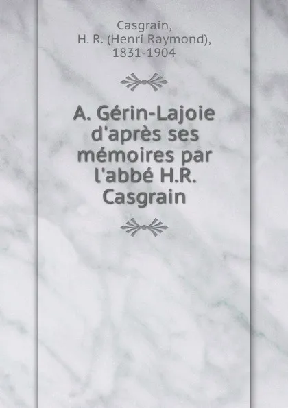 Обложка книги A. Gerin-Lajoie d.apres ses memoires par l.abbe H.R. Casgrain, Henri Raymond Casgrain