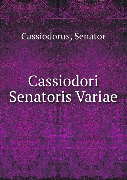 Обложка книги Cassiodori Senatoris Variae, Senator Cassiodorus