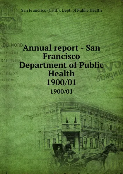 Обложка книги Annual report - San Francisco Department of Public Health. 1900/01, San Francisco Calif. Dept. of Public Health