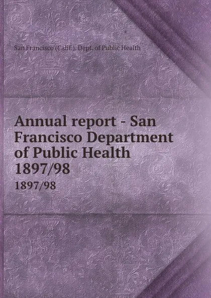 Обложка книги Annual report - San Francisco Department of Public Health. 1897/98, San Francisco Calif. Dept. of Public Health