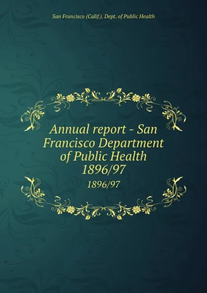 Обложка книги Annual report - San Francisco Department of Public Health. 1896/97, San Francisco Calif. Dept. of Public Health