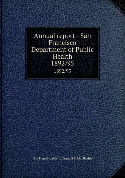 Обложка книги Annual report - San Francisco Department of Public Health. 1892/95, San Francisco Calif. Dept. of Public Health