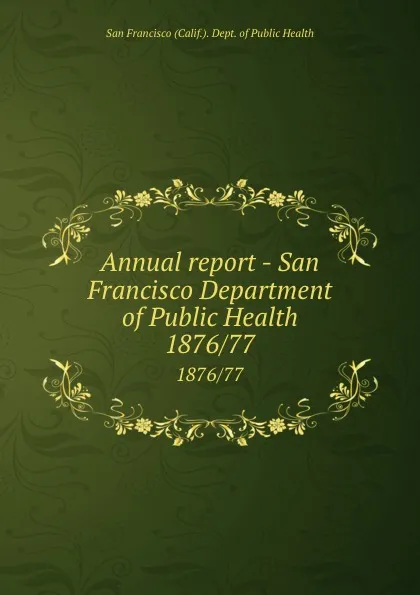 Обложка книги Annual report - San Francisco Department of Public Health. 1876/77, San Francisco Calif. Dept. of Public Health