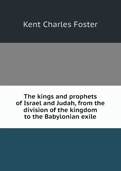 Обложка книги The kings and prophets of Israel and Judah, from the division of the kingdom to the Babylonian exile, Kent Charles Foster