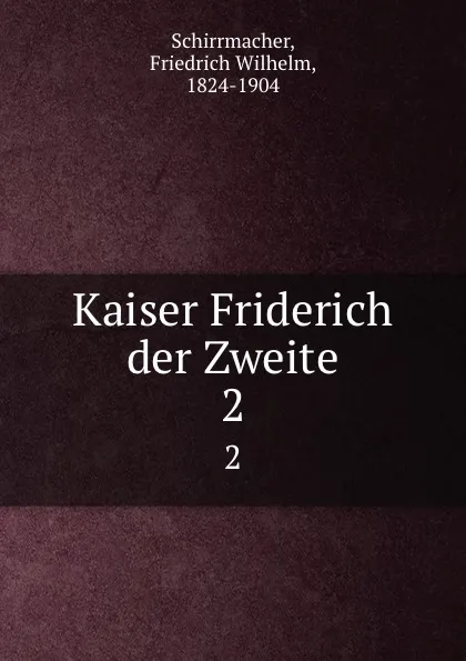 Обложка книги Kaiser Friderich der Zweite. 2, Friedrich Wilhelm Schirrmacher