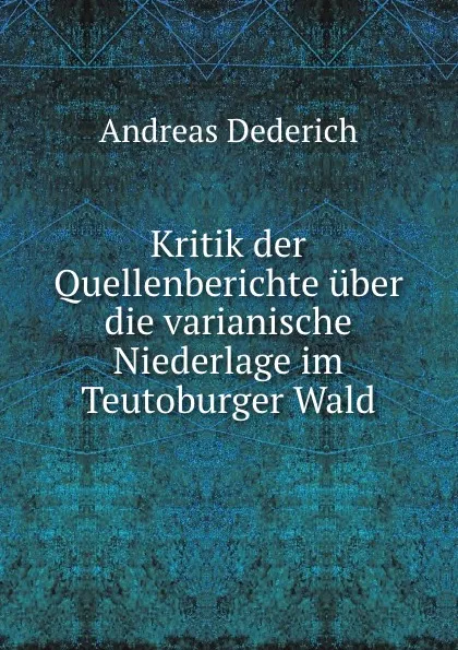 Обложка книги Kritik der Quellenberichte uber die varianische Niederlage im Teutoburger Wald, Andreas Dederich