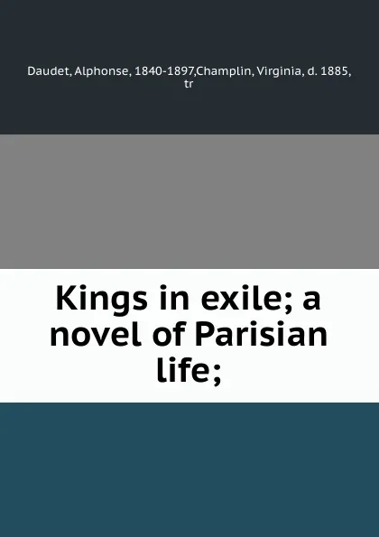 Обложка книги Kings in exile; a novel of Parisian life;, Alphonse Daudet